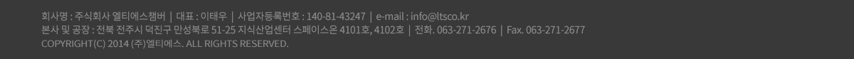 회  사  명 : 주식회사 엘티에스  |  대표 : 이태우  |  사업자등록번호 : 140-81-43247  |  e-mail : info@ltsco.kr
본사 및 공장 : 경기도 시흥시 공단2대로 140번길 30, 2층 2바805호
전주지사 : 전주지사 : 전북 전주시 완산구 서신동 1010-2번지 1층  |  전화 : 063)271-2676 / 430-2693  |  팩스 : 063)271-2677
COPYRIGHT(C) 2014 (주)엘티에스. ALL RIGHTS RESERVED.